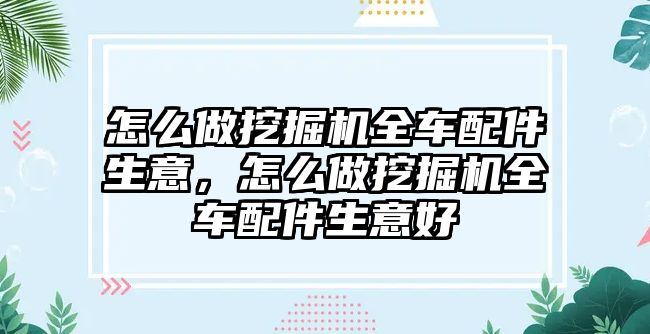 怎么做挖掘機(jī)全車配件生意，怎么做挖掘機(jī)全車配件生意好