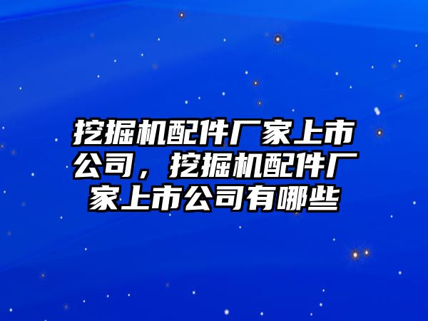 挖掘機(jī)配件廠家上市公司，挖掘機(jī)配件廠家上市公司有哪些