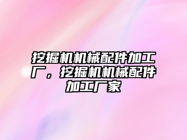 挖掘機機械配件加工廠，挖掘機機械配件加工廠家