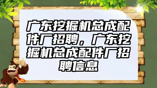 廣東挖掘機(jī)總成配件廠招聘，廣東挖掘機(jī)總成配件廠招聘信息