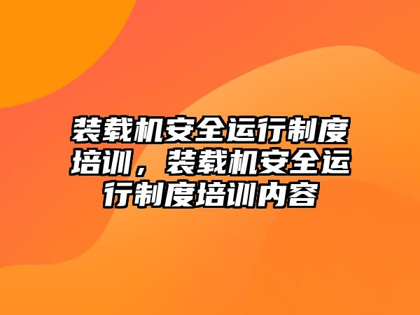 裝載機安全運行制度培訓(xùn)，裝載機安全運行制度培訓(xùn)內(nèi)容