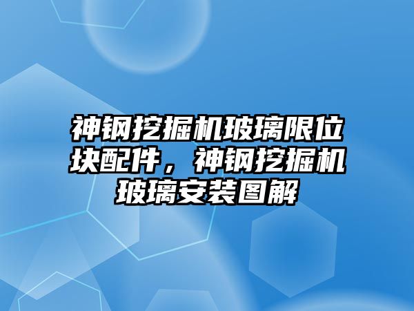 神鋼挖掘機玻璃限位塊配件，神鋼挖掘機玻璃安裝圖解