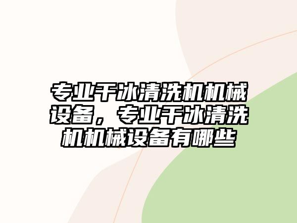 專業(yè)干冰清洗機機械設(shè)備，專業(yè)干冰清洗機機械設(shè)備有哪些