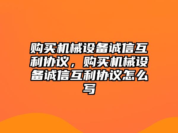 購買機械設備誠信互利協(xié)議，購買機械設備誠信互利協(xié)議怎么寫