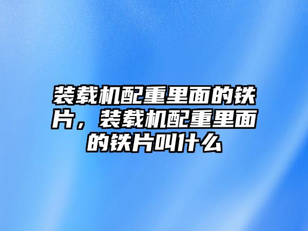 裝載機(jī)配重里面的鐵片，裝載機(jī)配重里面的鐵片叫什么