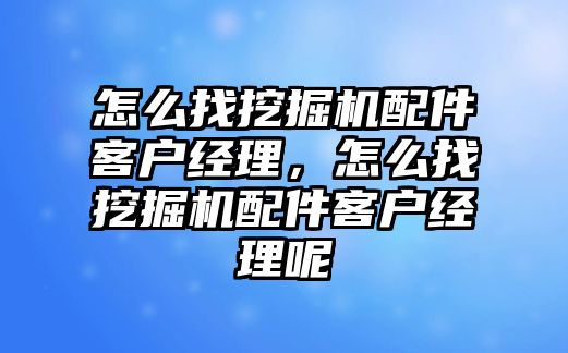 怎么找挖掘機配件客戶經(jīng)理，怎么找挖掘機配件客戶經(jīng)理呢