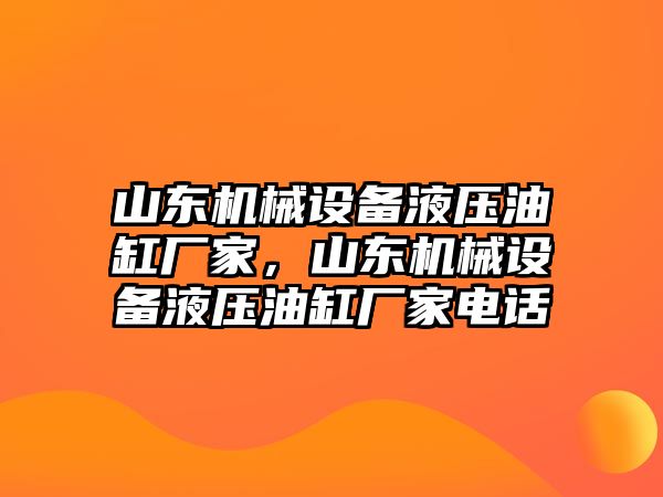 山東機(jī)械設(shè)備液壓油缸廠家，山東機(jī)械設(shè)備液壓油缸廠家電話