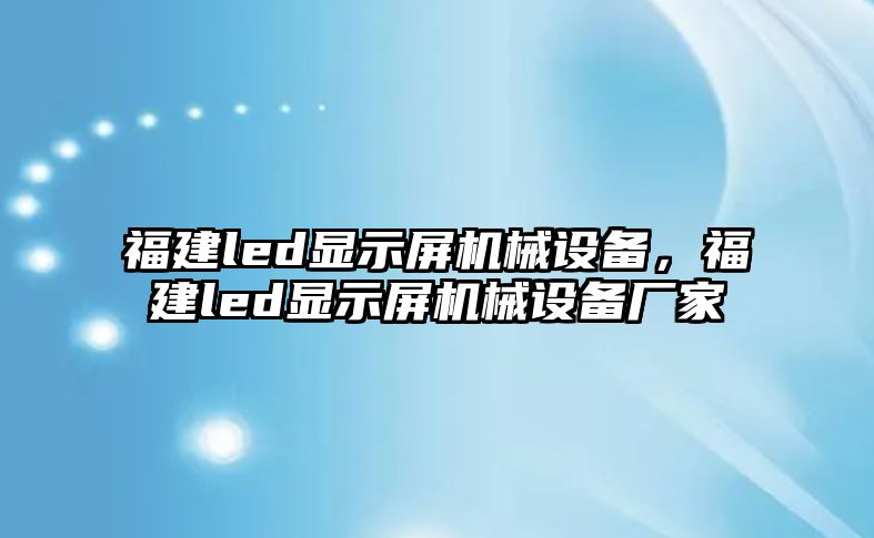 福建led顯示屏機械設(shè)備，福建led顯示屏機械設(shè)備廠家