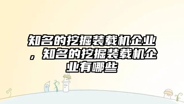 知名的挖掘裝載機(jī)企業(yè)，知名的挖掘裝載機(jī)企業(yè)有哪些