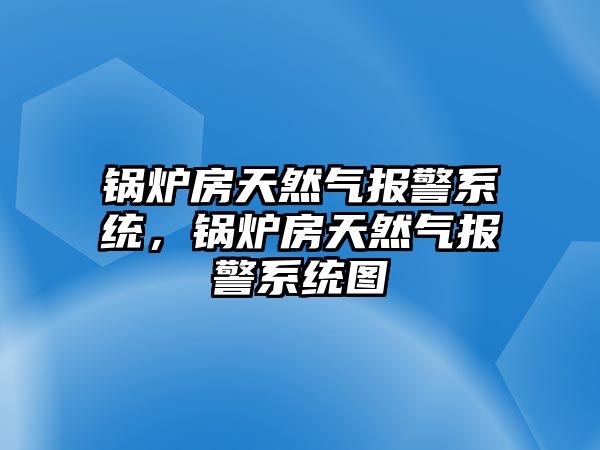 鍋爐房天然氣報(bào)警系統(tǒng)，鍋爐房天然氣報(bào)警系統(tǒng)圖