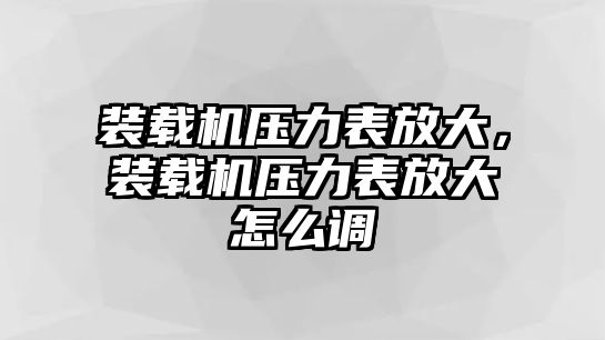 裝載機(jī)壓力表放大，裝載機(jī)壓力表放大怎么調(diào)