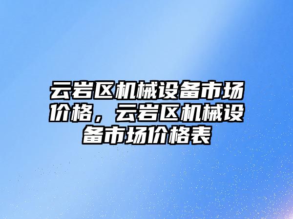 云巖區(qū)機械設(shè)備市場價格，云巖區(qū)機械設(shè)備市場價格表