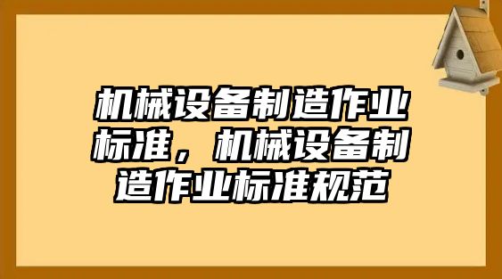 機(jī)械設(shè)備制造作業(yè)標(biāo)準(zhǔn)，機(jī)械設(shè)備制造作業(yè)標(biāo)準(zhǔn)規(guī)范