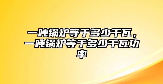 一噸鍋爐等于多少千瓦，一噸鍋爐等于多少千瓦功率