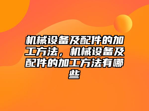 機械設(shè)備及配件的加工方法，機械設(shè)備及配件的加工方法有哪些