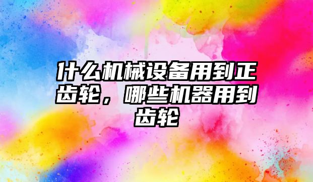 什么機械設備用到正齒輪，哪些機器用到齒輪