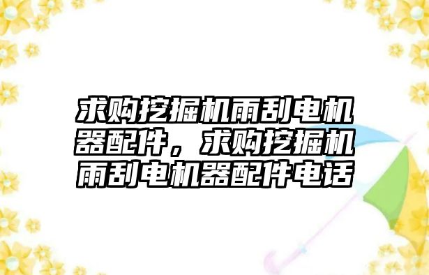 求購?fù)诰驒C雨刮電機器配件，求購?fù)诰驒C雨刮電機器配件電話