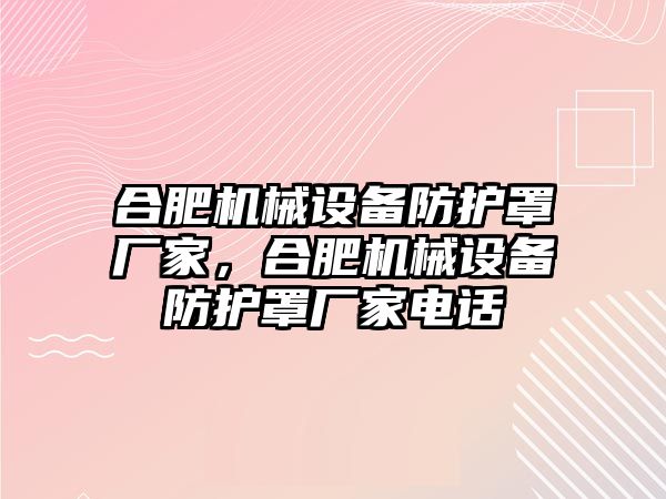 合肥機械設(shè)備防護罩廠家，合肥機械設(shè)備防護罩廠家電話