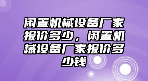 閑置機(jī)械設(shè)備廠家報(bào)價(jià)多少，閑置機(jī)械設(shè)備廠家報(bào)價(jià)多少錢