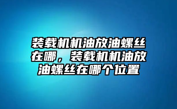 裝載機(jī)機(jī)油放油螺絲在哪，裝載機(jī)機(jī)油放油螺絲在哪個位置