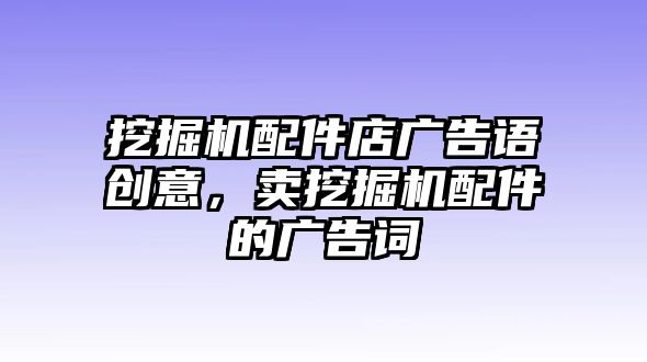 挖掘機配件店廣告語創(chuàng)意，賣挖掘機配件的廣告詞