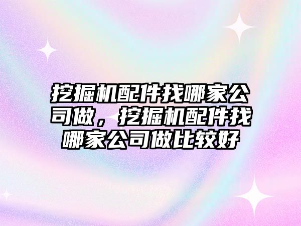 挖掘機配件找哪家公司做，挖掘機配件找哪家公司做比較好