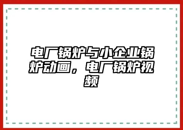 電廠鍋爐與小企業(yè)鍋爐動(dòng)畫(huà)，電廠鍋爐視頻