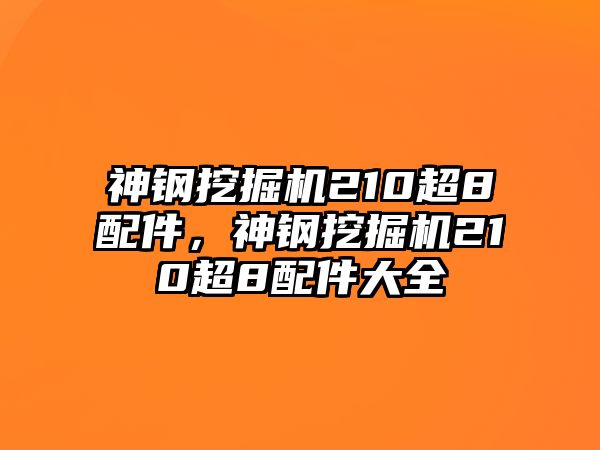 神鋼挖掘機(jī)210超8配件，神鋼挖掘機(jī)210超8配件大全