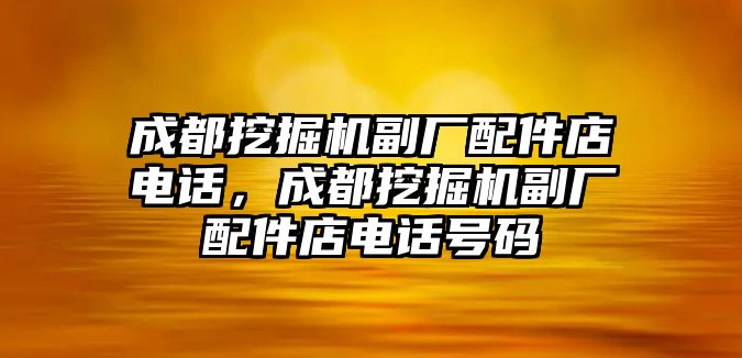 成都挖掘機(jī)副廠配件店電話，成都挖掘機(jī)副廠配件店電話號(hào)碼