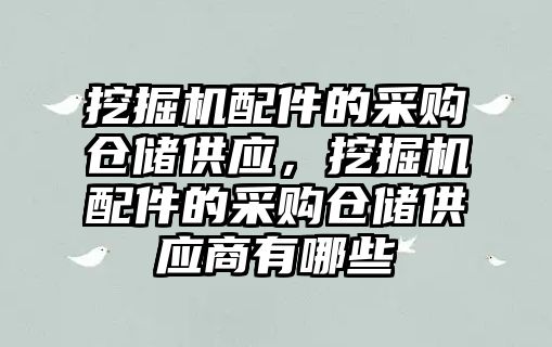 挖掘機配件的采購倉儲供應(yīng)，挖掘機配件的采購倉儲供應(yīng)商有哪些