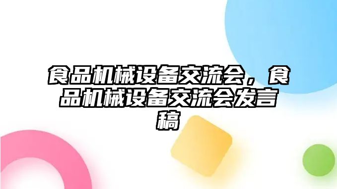 食品機械設備交流會，食品機械設備交流會發(fā)言稿