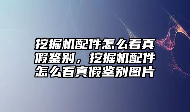 挖掘機(jī)配件怎么看真假鑒別，挖掘機(jī)配件怎么看真假鑒別圖片