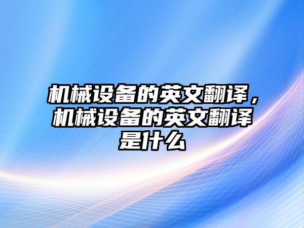 機械設(shè)備的英文翻譯，機械設(shè)備的英文翻譯是什么