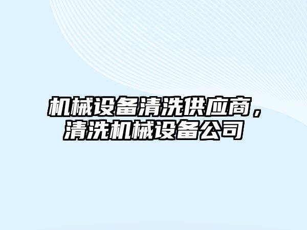 機械設備清洗供應商，清洗機械設備公司