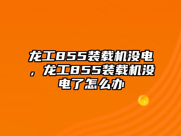 龍工855裝載機(jī)沒電，龍工855裝載機(jī)沒電了怎么辦