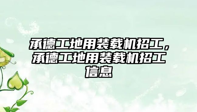 承德工地用裝載機招工，承德工地用裝載機招工信息