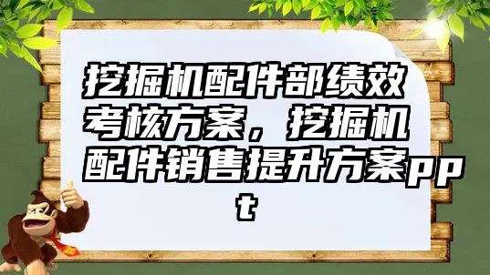 挖掘機配件部績效考核方案，挖掘機配件銷售提升方案ppt