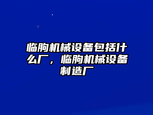 臨朐機械設(shè)備包括什么廠，臨朐機械設(shè)備制造廠