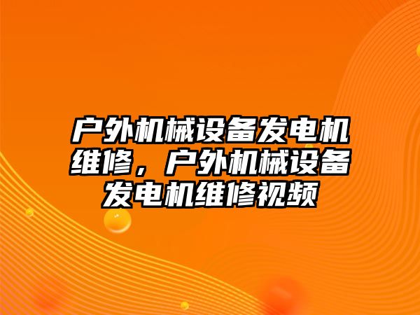 戶外機械設(shè)備發(fā)電機維修，戶外機械設(shè)備發(fā)電機維修視頻