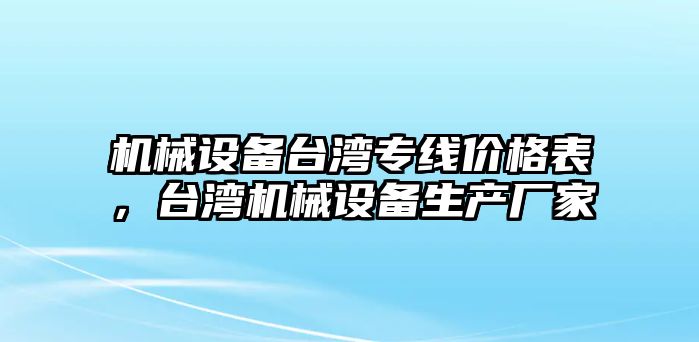 機(jī)械設(shè)備臺(tái)灣專線價(jià)格表，臺(tái)灣機(jī)械設(shè)備生產(chǎn)廠家