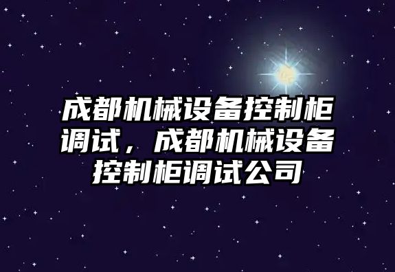 成都機(jī)械設(shè)備控制柜調(diào)試，成都機(jī)械設(shè)備控制柜調(diào)試公司