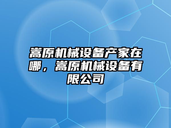 嵩原機(jī)械設(shè)備產(chǎn)家在哪，嵩原機(jī)械設(shè)備有限公司