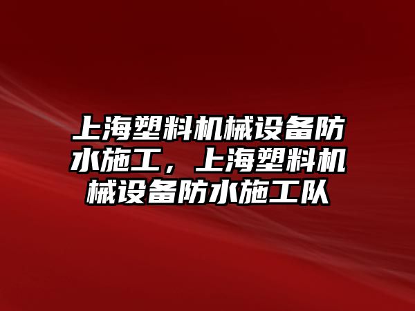 上海塑料機(jī)械設(shè)備防水施工，上海塑料機(jī)械設(shè)備防水施工隊