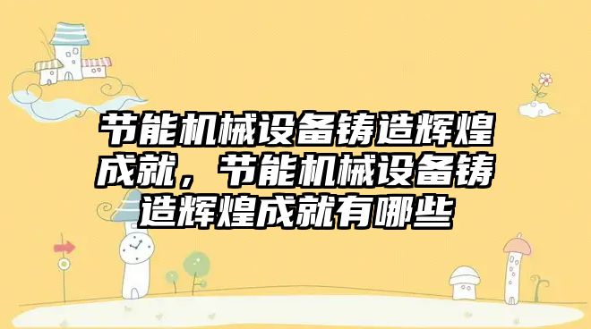 節(jié)能機械設備鑄造輝煌成就，節(jié)能機械設備鑄造輝煌成就有哪些