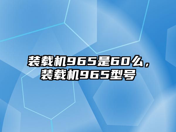 裝載機(jī)965是60么，裝載機(jī)965型號(hào)