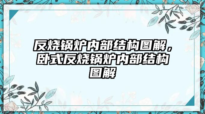 反燒鍋爐內(nèi)部結(jié)構(gòu)圖解，臥式反燒鍋爐內(nèi)部結(jié)構(gòu)圖解