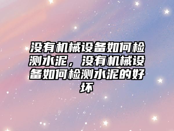 沒有機械設(shè)備如何檢測水泥，沒有機械設(shè)備如何檢測水泥的好壞