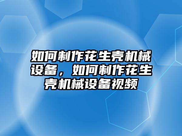 如何制作花生殼機(jī)械設(shè)備，如何制作花生殼機(jī)械設(shè)備視頻