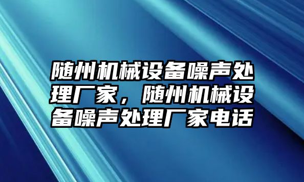 隨州機(jī)械設(shè)備噪聲處理廠家，隨州機(jī)械設(shè)備噪聲處理廠家電話