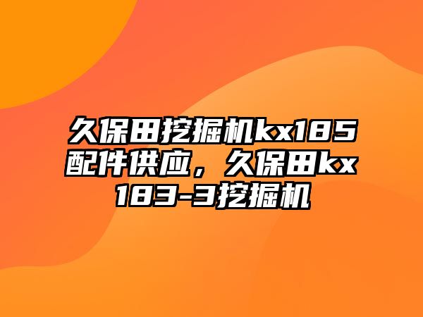 久保田挖掘機(jī)kx185配件供應(yīng)，久保田kx183-3挖掘機(jī)